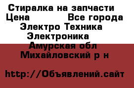 Стиралка на запчасти › Цена ­ 3 000 - Все города Электро-Техника » Электроника   . Амурская обл.,Михайловский р-н